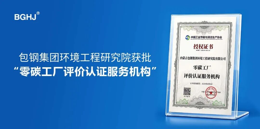 喜報 | 包鋼集團環境工程研究院獲批“零碳工廠/園區評價認證服務機構”資質